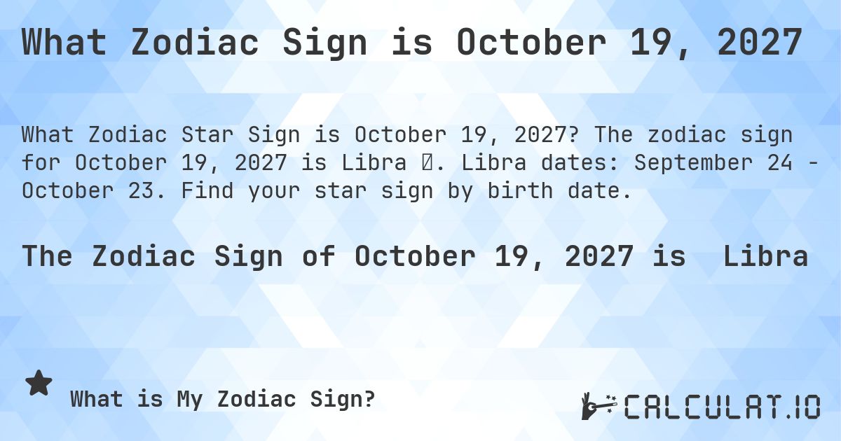 What Zodiac Sign is October 19, 2027. The zodiac sign for October 19, 2027 is Libra ♎. Libra dates: September 24 - October 23. Find your star sign by birth date.