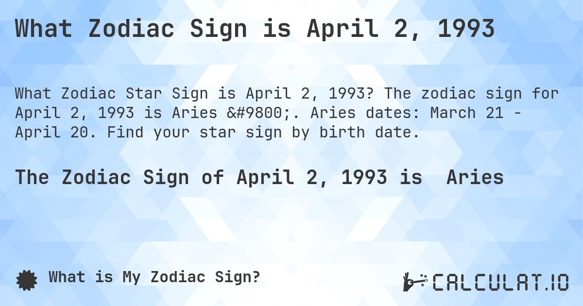 What Zodiac Sign is April 2, 1993. The zodiac sign for April 2, 1993 is Aries ♈. Aries dates: March 21 - April 20. Find your star sign by birth date.