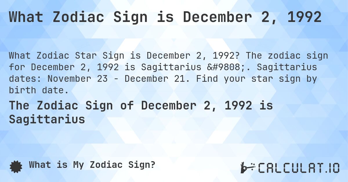 What Zodiac Sign is December 2, 1992. The zodiac sign for December 2, 1992 is Sagittarius ♐. Sagittarius dates: November 23 - December 21. Find your star sign by birth date.