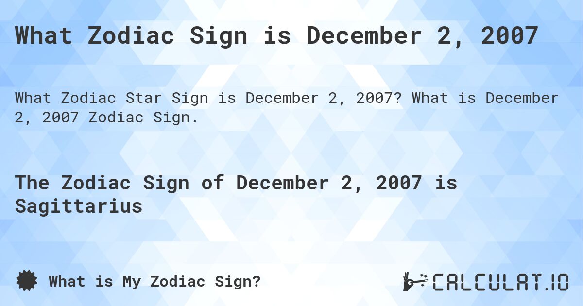 What Zodiac Sign is December 2, 2007. What is December 2, 2007 Zodiac Sign.