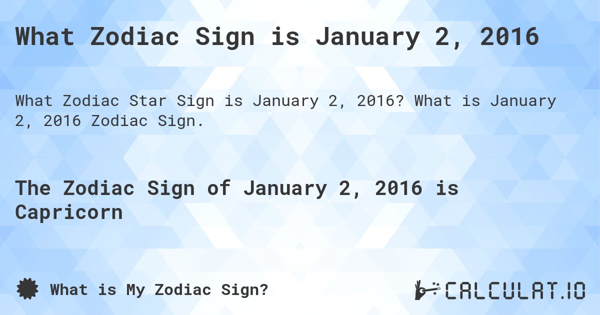 What Zodiac Sign is January 2, 2016. What is January 2, 2016 Zodiac Sign.
