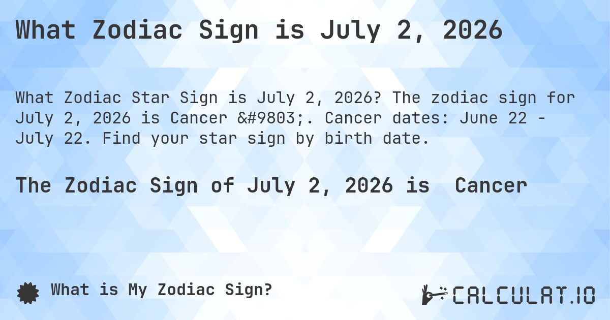 What Zodiac Sign is July 2, 2026. The zodiac sign for July 2, 2026 is Cancer ♋. Cancer dates: June 22 - July 22. Find your star sign by birth date.