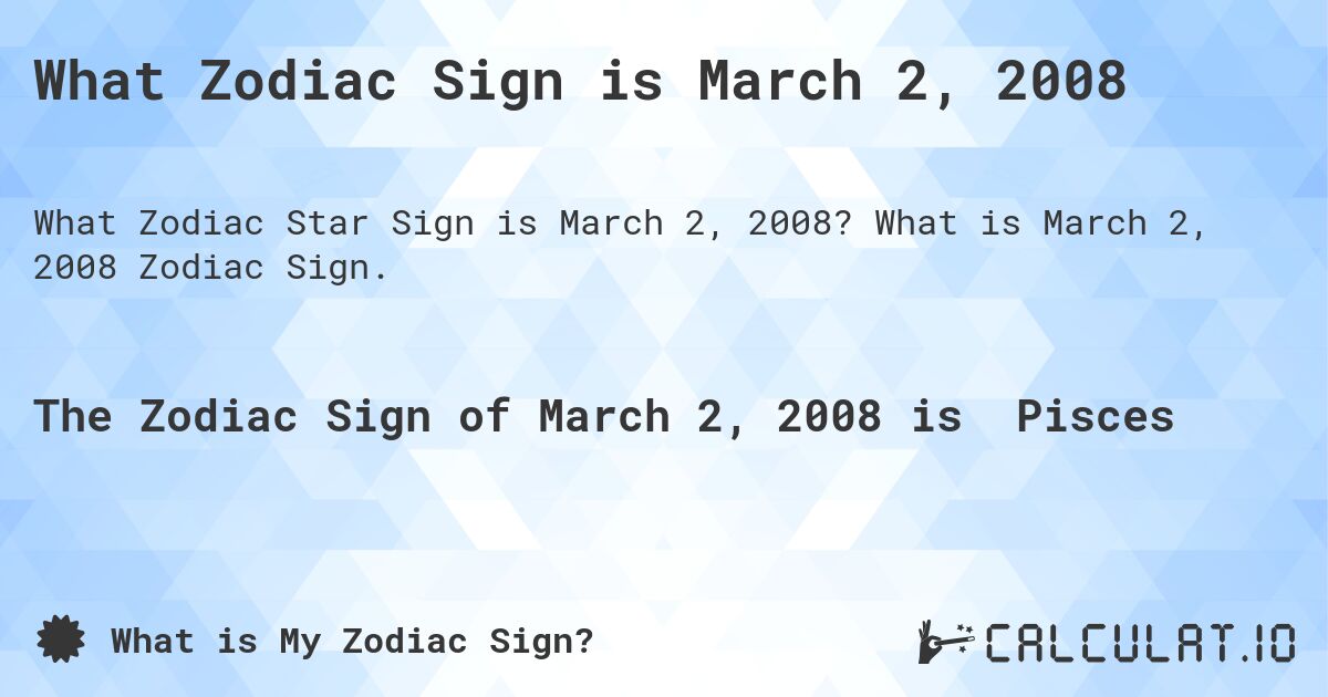 What Zodiac Sign is March 2, 2008. What is March 2, 2008 Zodiac Sign.