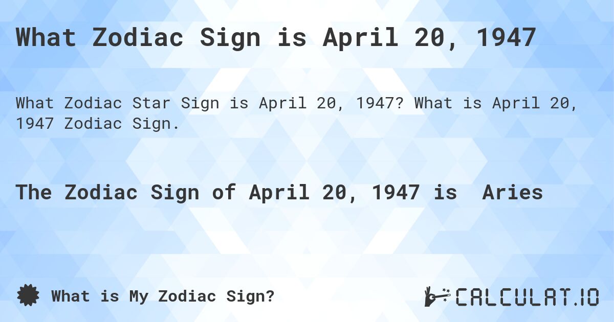 What Zodiac Sign is April 20, 1947. What is April 20, 1947 Zodiac Sign.