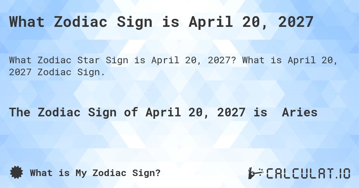 What Zodiac Sign is April 20, 2027. What is April 20, 2027 Zodiac Sign.