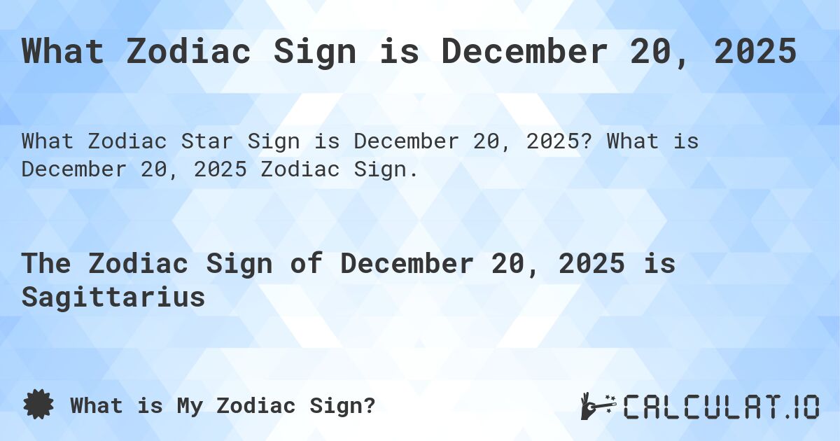 What Zodiac Sign is December 20, 2025. What is December 20, 2025 Zodiac Sign.