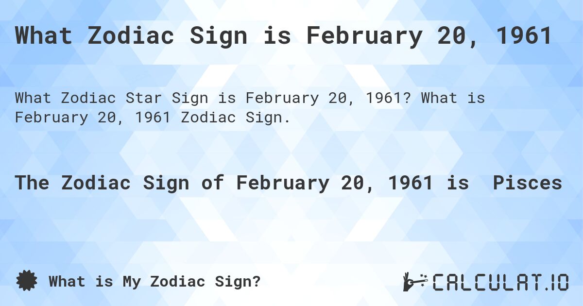 What Zodiac Sign is February 20, 1961. What is February 20, 1961 Zodiac Sign.