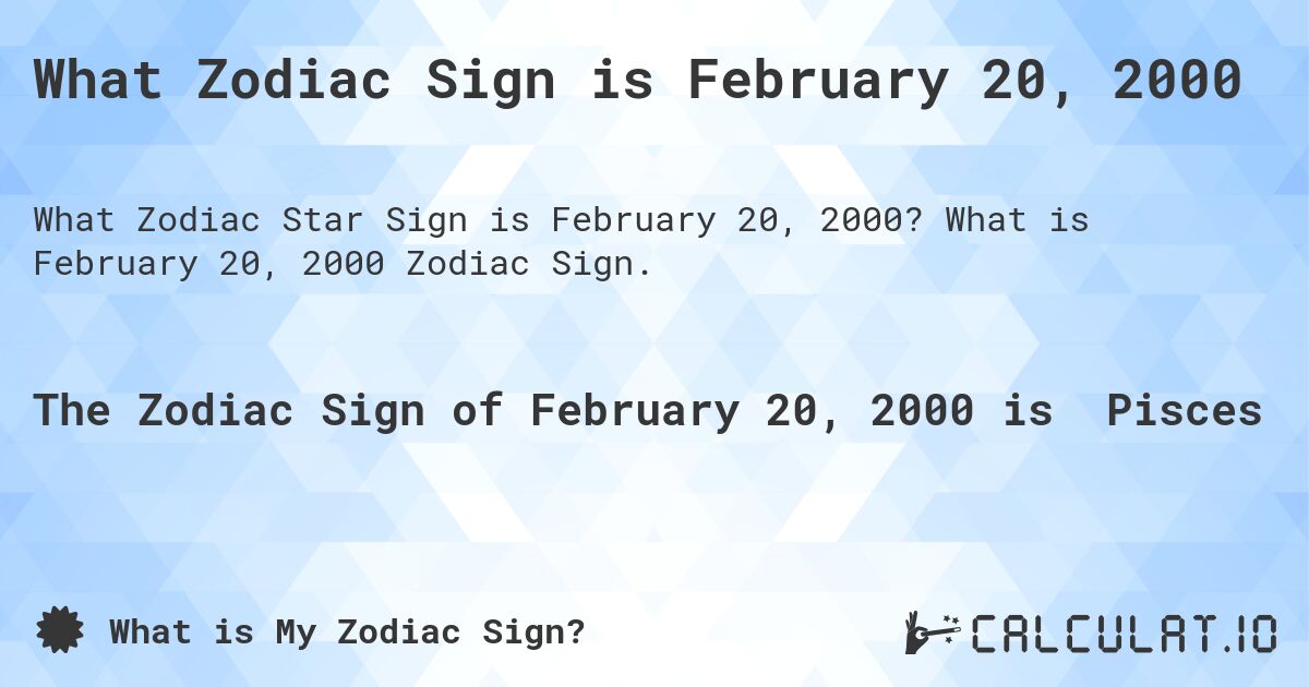 What Zodiac Sign is February 20, 2000. What is February 20, 2000 Zodiac Sign.