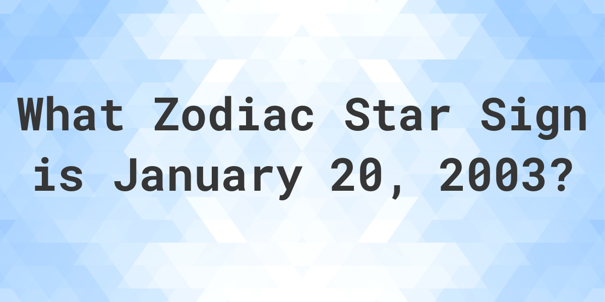 What Zodiac Sign is January 20 2003 Calculatio