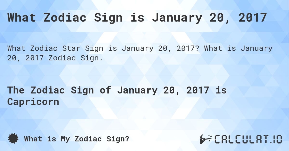 What Zodiac Sign is January 20, 2017. What is January 20, 2017 Zodiac Sign.