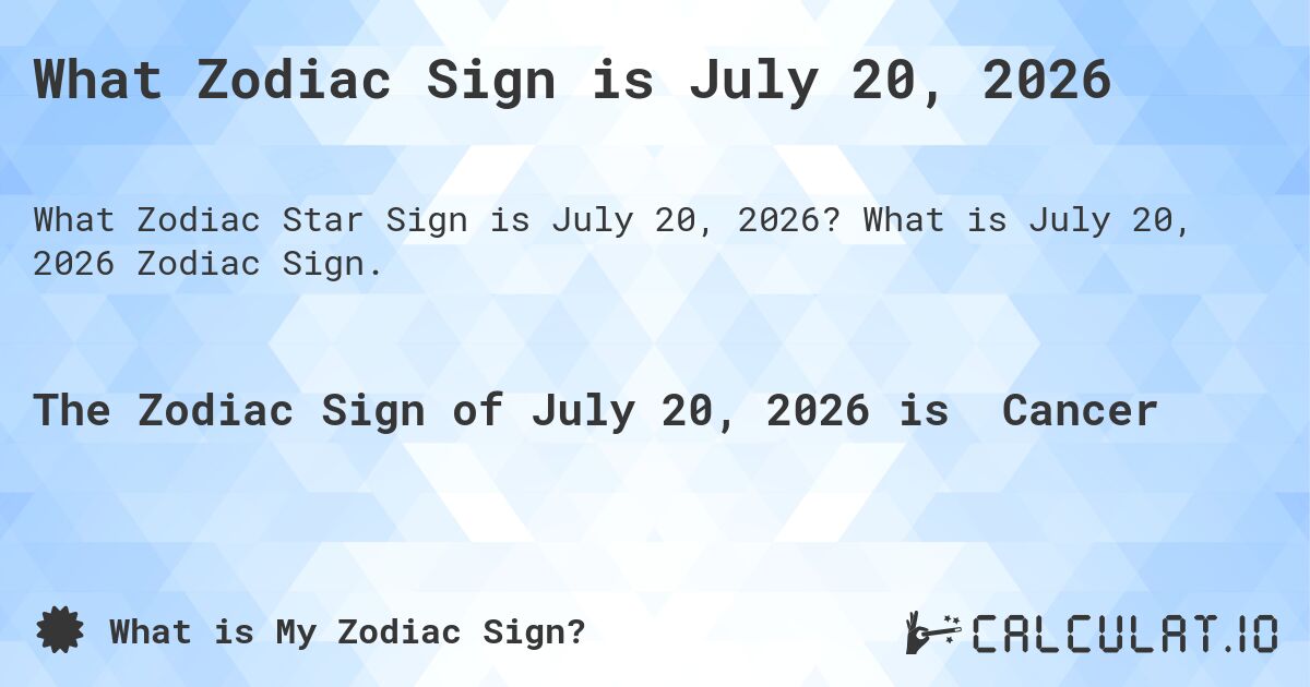What Zodiac Sign is July 20, 2026. What is July 20, 2026 Zodiac Sign.