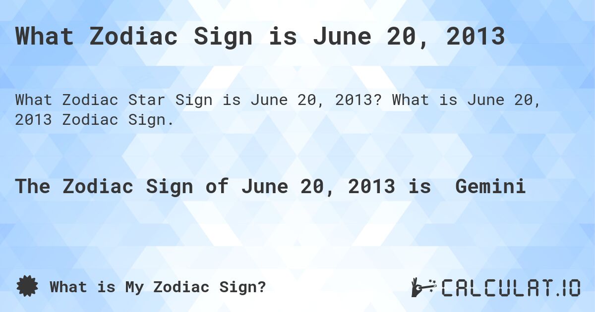 What Zodiac Sign is June 20, 2013. What is June 20, 2013 Zodiac Sign.