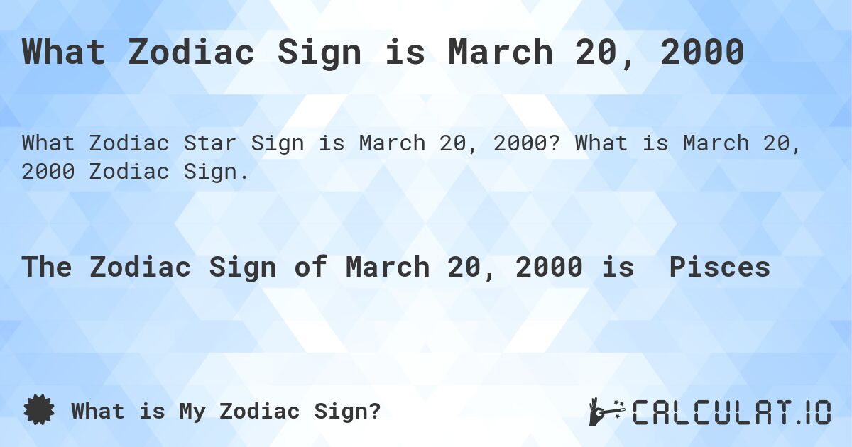 What Zodiac Sign is March 20, 2000. What is March 20, 2000 Zodiac Sign.