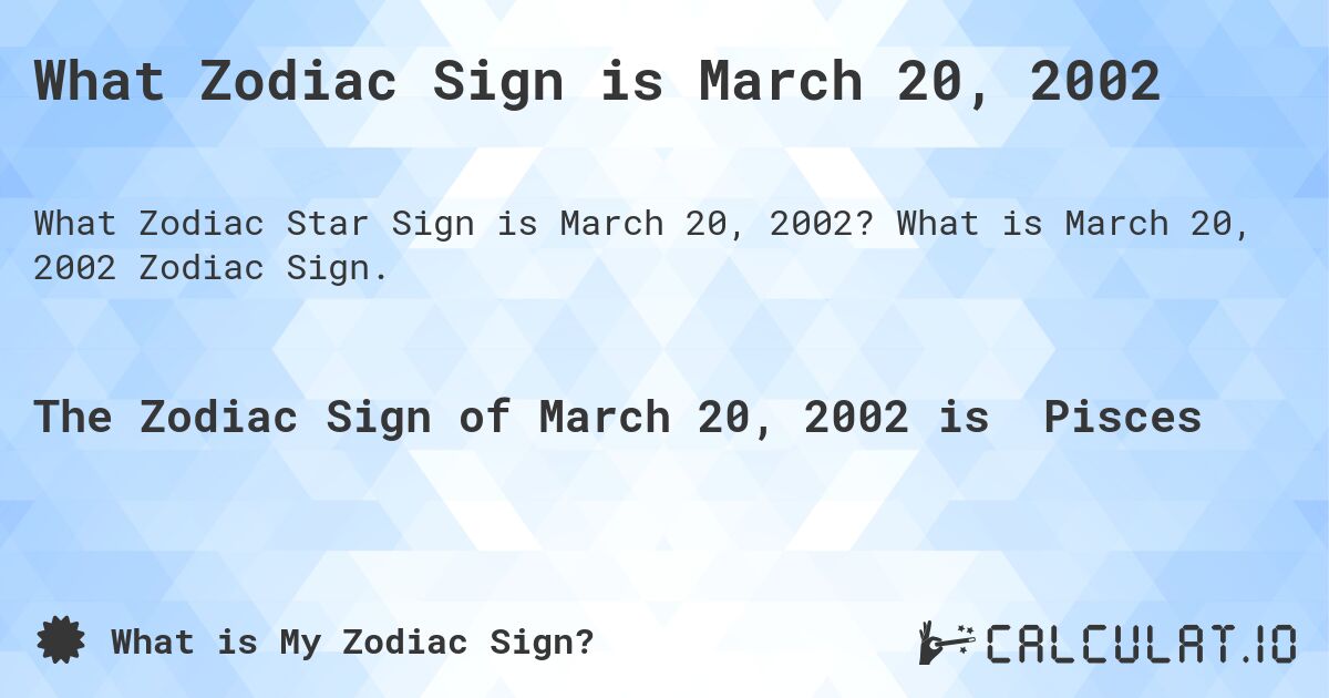 What Zodiac Sign is March 20, 2002. What is March 20, 2002 Zodiac Sign.