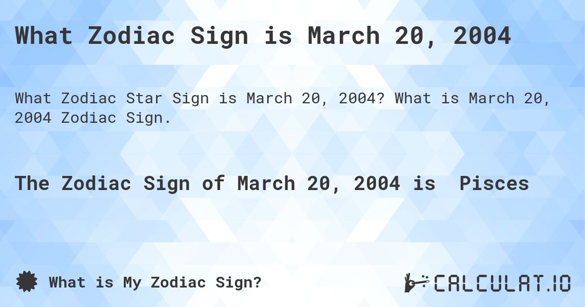 What Zodiac Sign is March 20, 2004. What is March 20, 2004 Zodiac Sign.