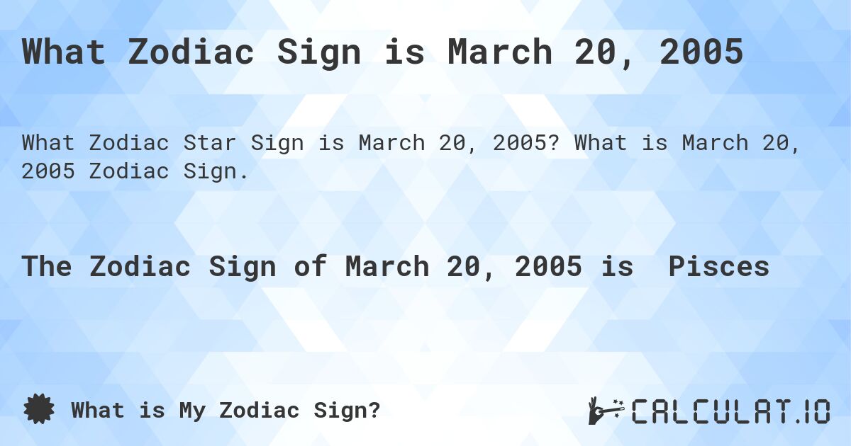 What Zodiac Sign is March 20, 2005. What is March 20, 2005 Zodiac Sign.