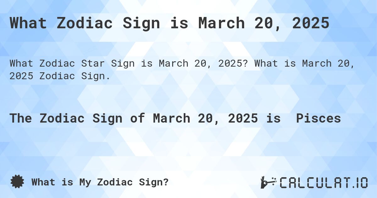 What Zodiac Sign is March 20, 2025. What is March 20, 2025 Zodiac Sign.
