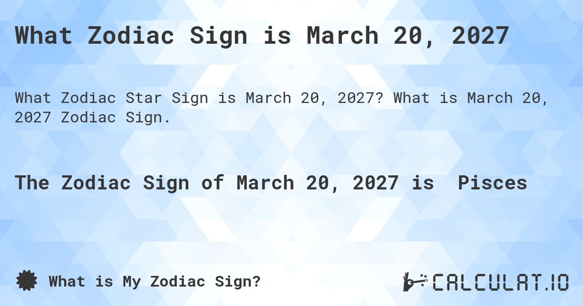 What Zodiac Sign is March 20, 2027. What is March 20, 2027 Zodiac Sign.