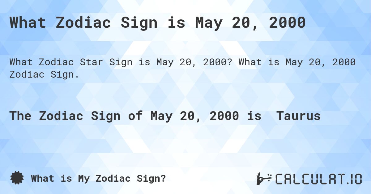 What Zodiac Sign is May 20, 2000. What is May 20, 2000 Zodiac Sign.
