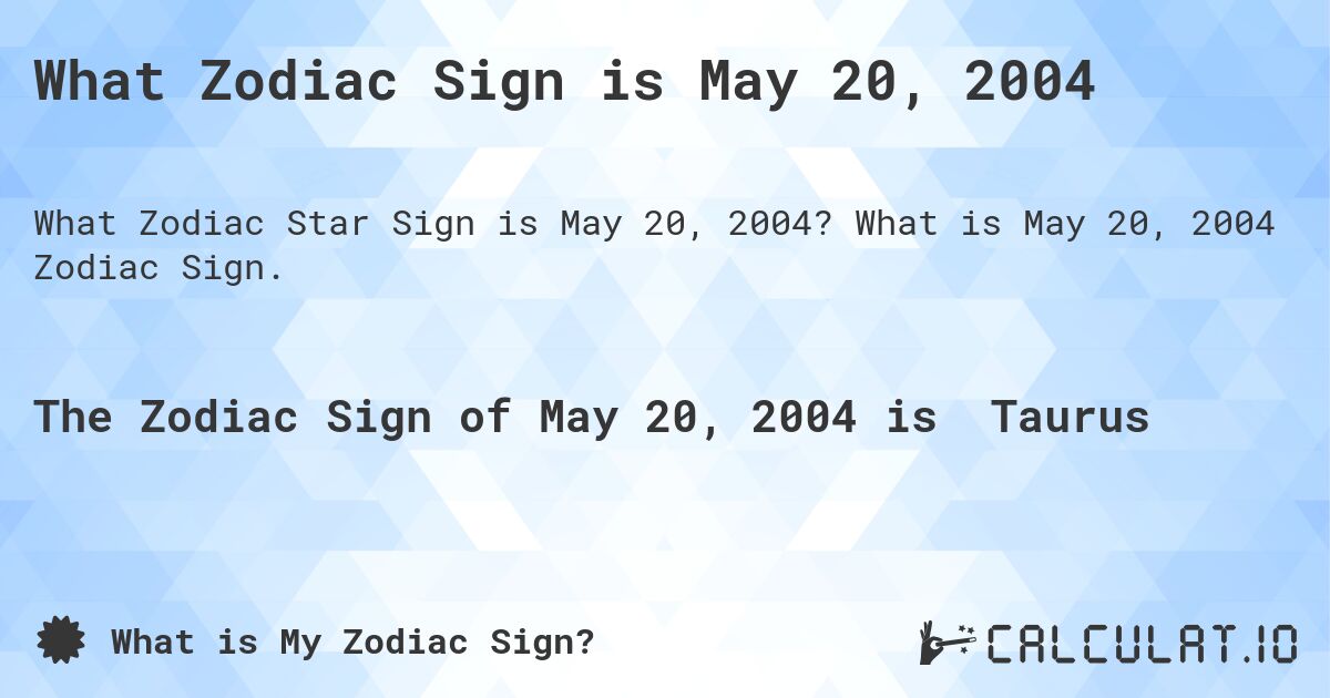 What Zodiac Sign is May 20, 2004. What is May 20, 2004 Zodiac Sign.