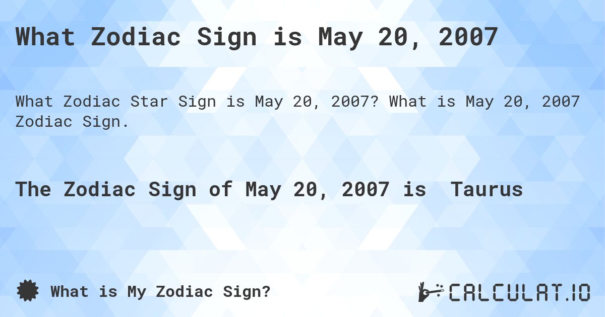 What Zodiac Sign is May 20, 2007. What is May 20, 2007 Zodiac Sign.