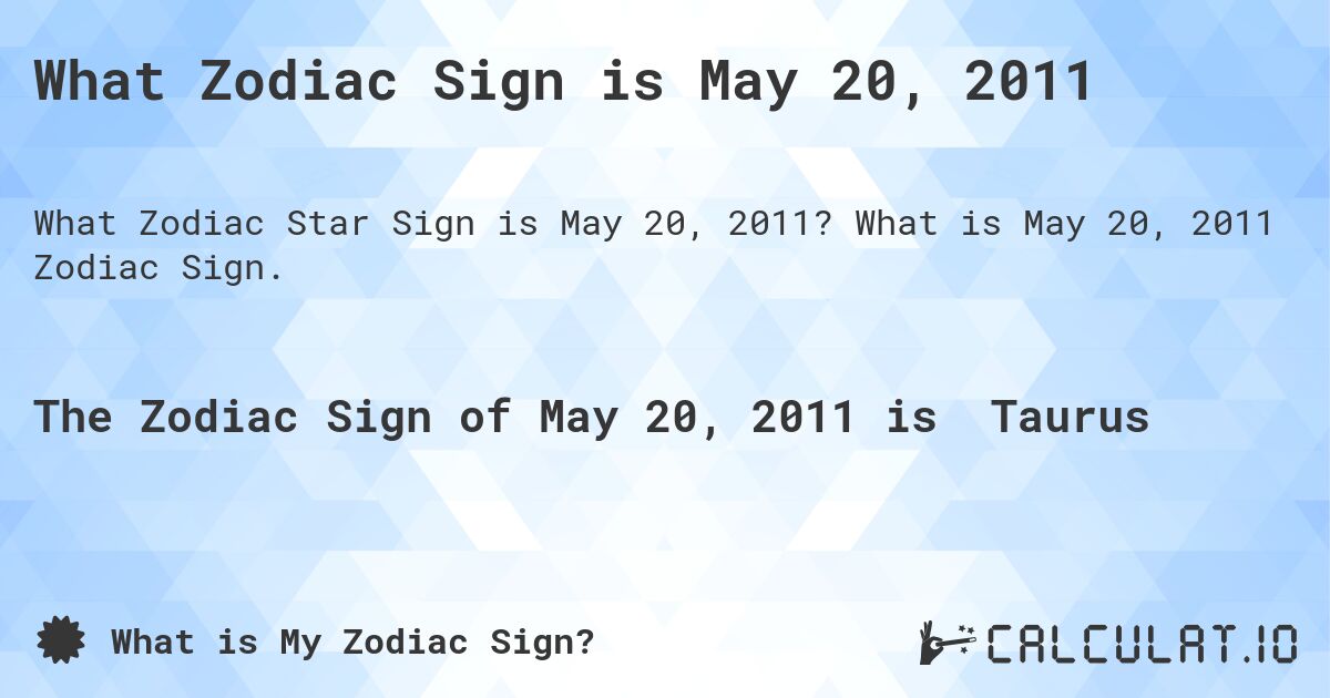 What Zodiac Sign is May 20, 2011. What is May 20, 2011 Zodiac Sign.