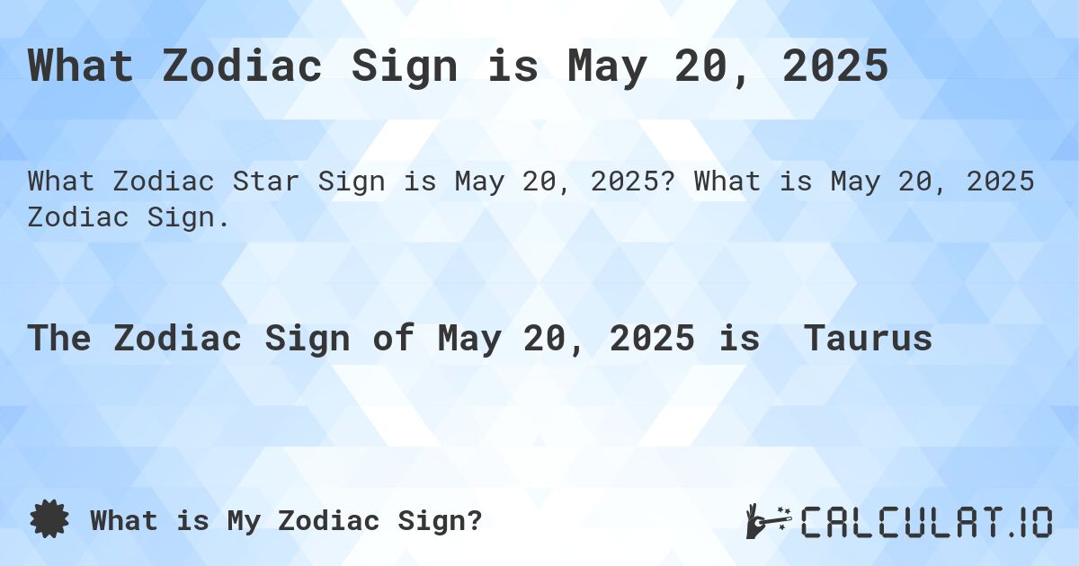 What Zodiac Sign is May 20, 2025. What is May 20, 2025 Zodiac Sign.