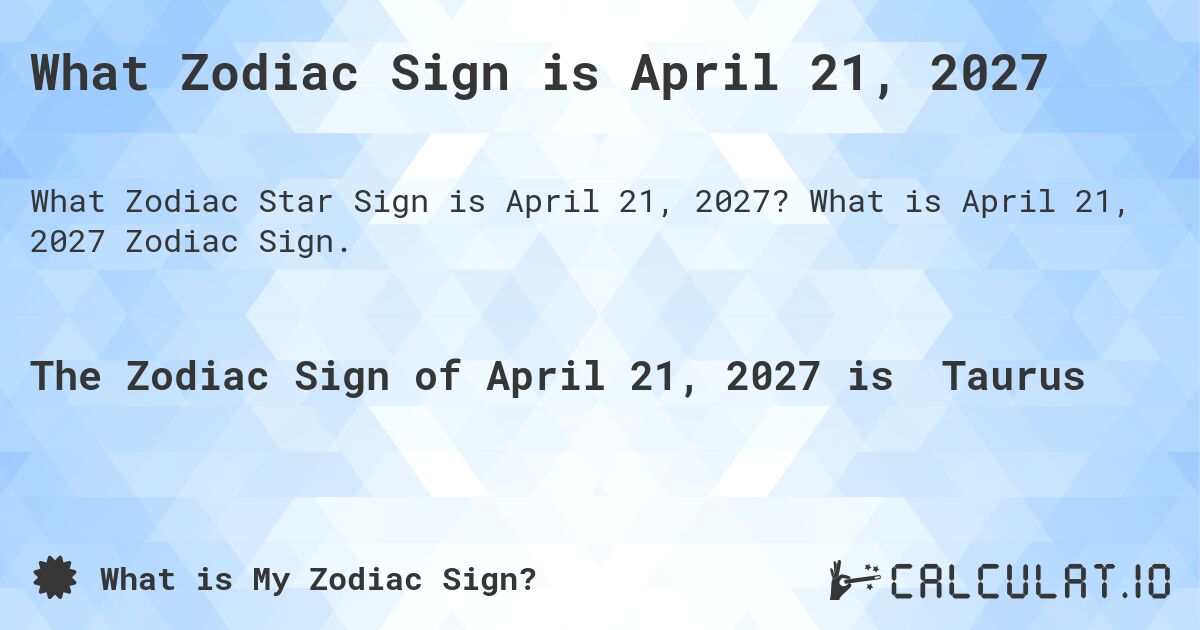 What Zodiac Sign is April 21, 2027. What is April 21, 2027 Zodiac Sign.