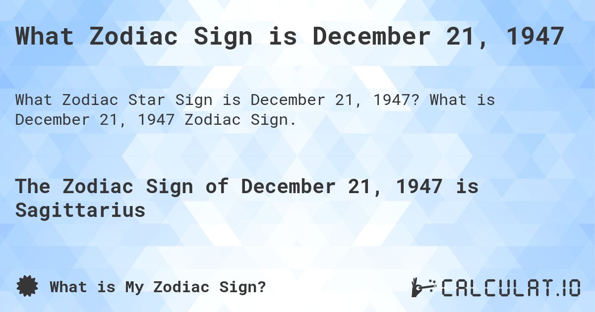 What Zodiac Sign is December 21, 1947. What is December 21, 1947 Zodiac Sign.
