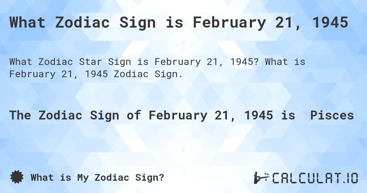 What Zodiac Sign is February 21, 1945. What is February 21, 1945 Zodiac Sign.