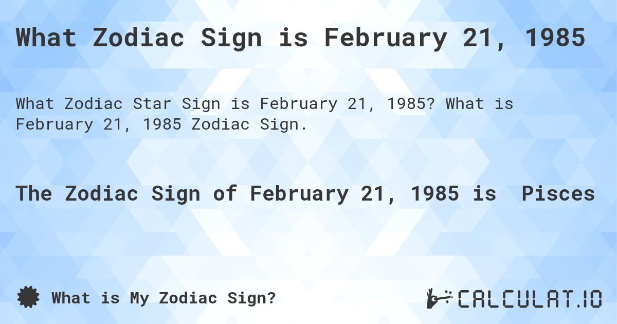 What Zodiac Sign is February 21, 1985. What is February 21, 1985 Zodiac Sign.