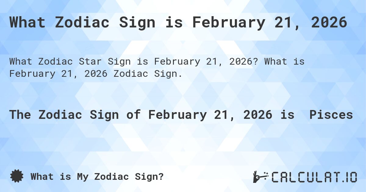 What Zodiac Sign is February 21, 2026. What is February 21, 2026 Zodiac Sign.
