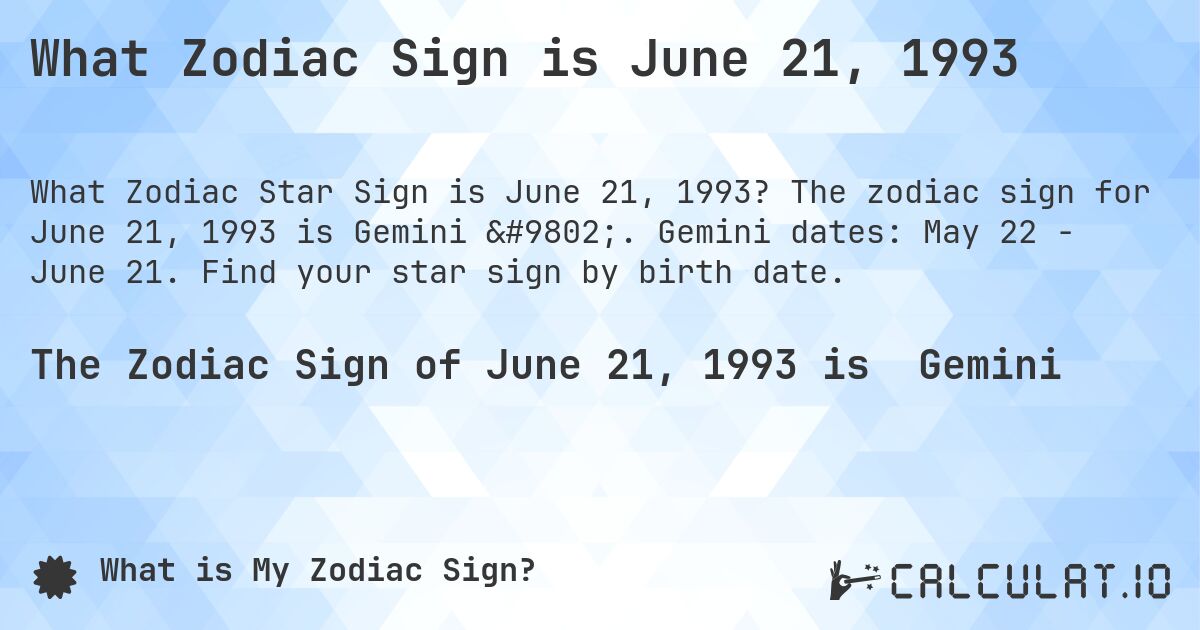 What Zodiac Sign is June 21, 1993. The zodiac sign for June 21, 1993 is Gemini ♊. Gemini dates: May 22 - June 21. Find your star sign by birth date.