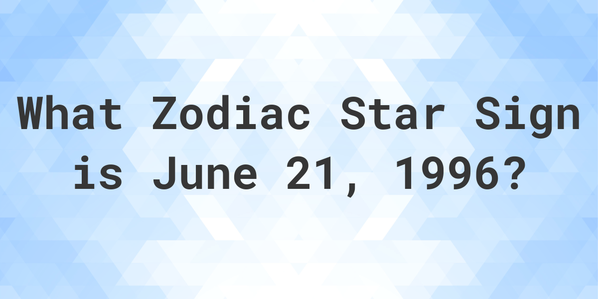 What Zodiac Sign is June 21 1996 Calculatio