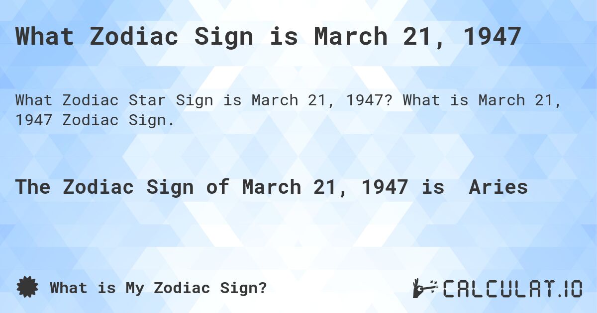 What Zodiac Sign is March 21, 1947. What is March 21, 1947 Zodiac Sign.