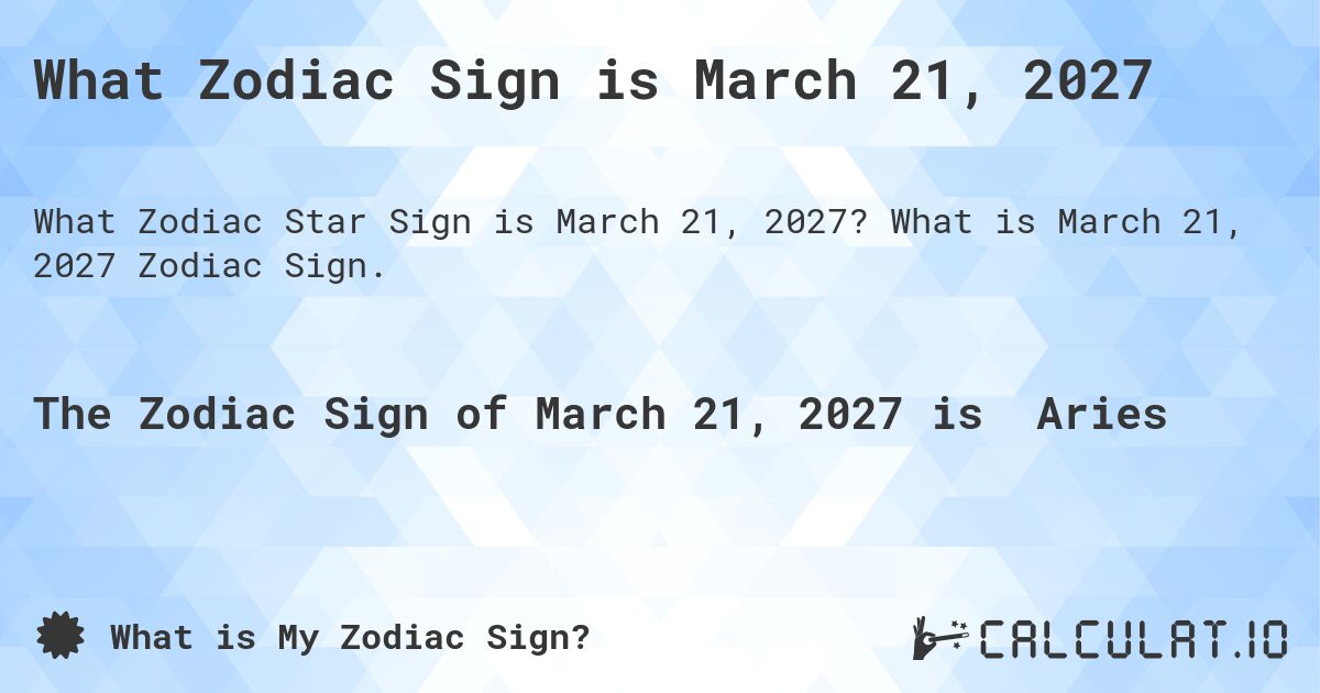 What Zodiac Sign is March 21, 2027. What is March 21, 2027 Zodiac Sign.