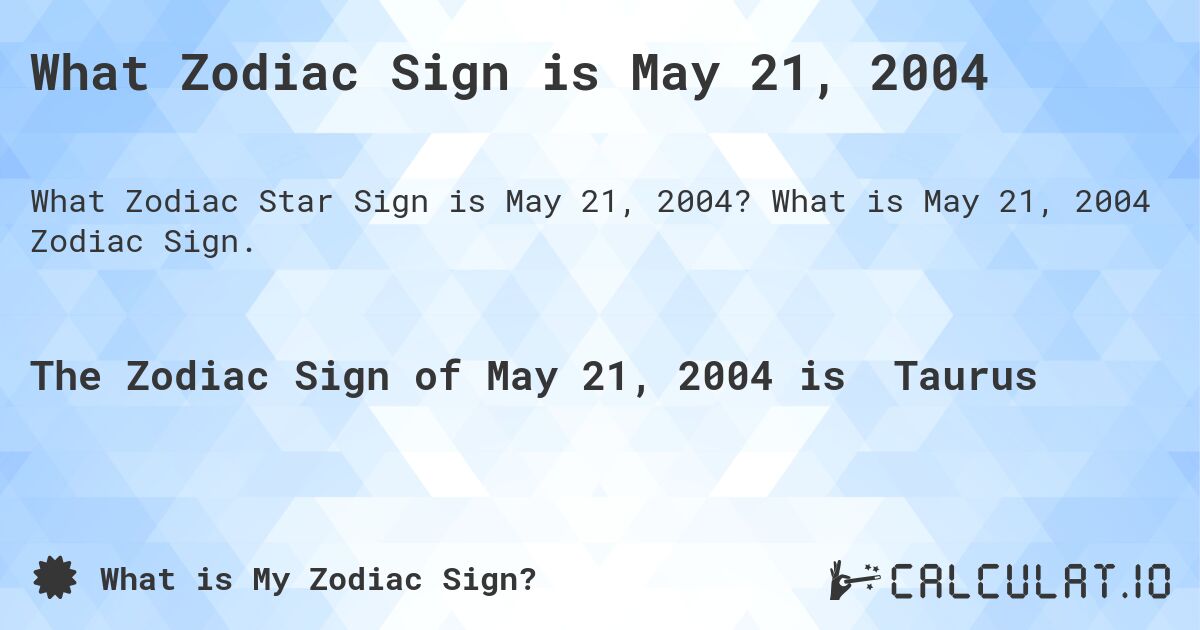 What Zodiac Sign is May 21, 2004. What is May 21, 2004 Zodiac Sign.