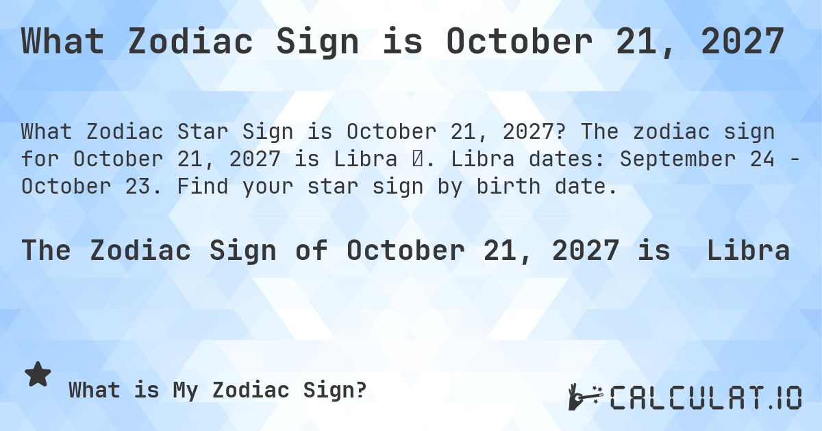 What Zodiac Sign is October 21, 2027. The zodiac sign for October 21, 2027 is Libra ♎. Libra dates: September 24 - October 23. Find your star sign by birth date.