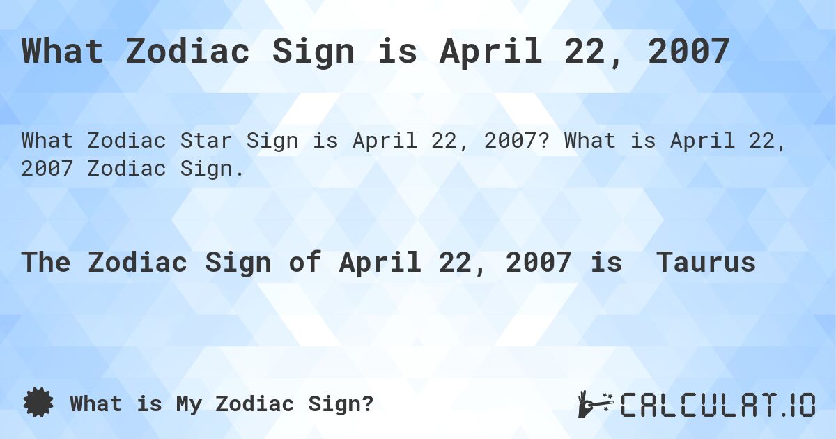 What Zodiac Sign is April 22, 2007. What is April 22, 2007 Zodiac Sign.