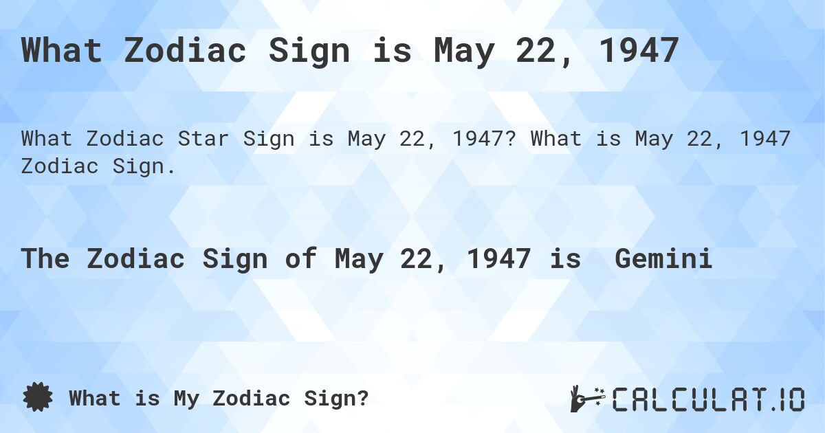 What Zodiac Sign is May 22, 1947. What is May 22, 1947 Zodiac Sign.