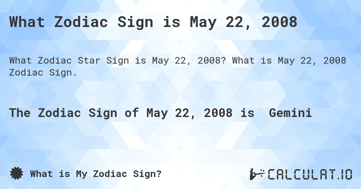 What Zodiac Sign is May 22, 2008. What is May 22, 2008 Zodiac Sign.