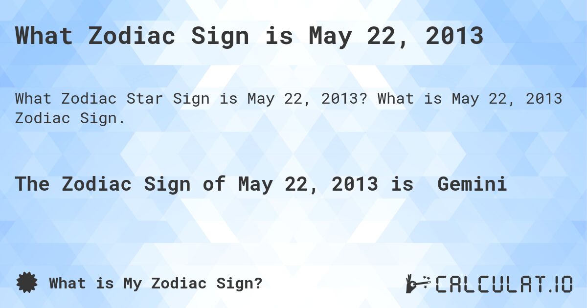 What Zodiac Sign is May 22, 2013. What is May 22, 2013 Zodiac Sign.