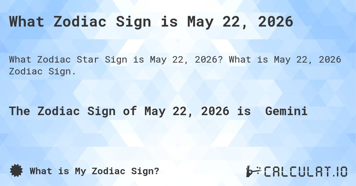 What Zodiac Sign is May 22, 2026. What is May 22, 2026 Zodiac Sign.