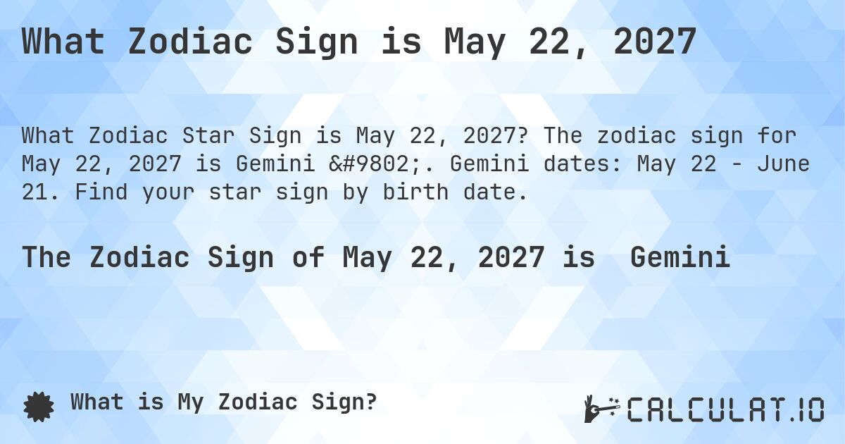 What Zodiac Sign is May 22, 2027. The zodiac sign for May 22, 2027 is Gemini ♊. Gemini dates: May 22 - June 21. Find your star sign by birth date.