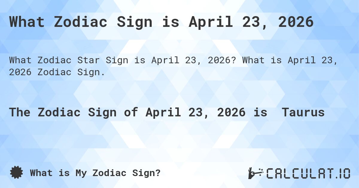 What Zodiac Sign is April 23, 2026. What is April 23, 2026 Zodiac Sign.