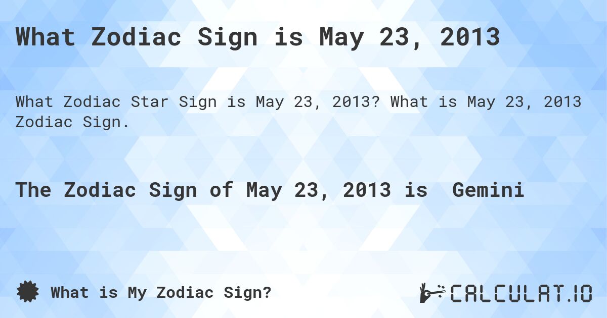 What Zodiac Sign is May 23, 2013. What is May 23, 2013 Zodiac Sign.