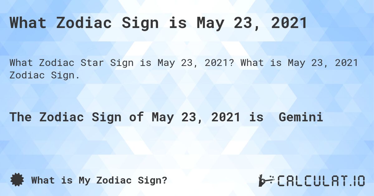 What Zodiac Sign is May 23, 2021. What is May 23, 2021 Zodiac Sign.