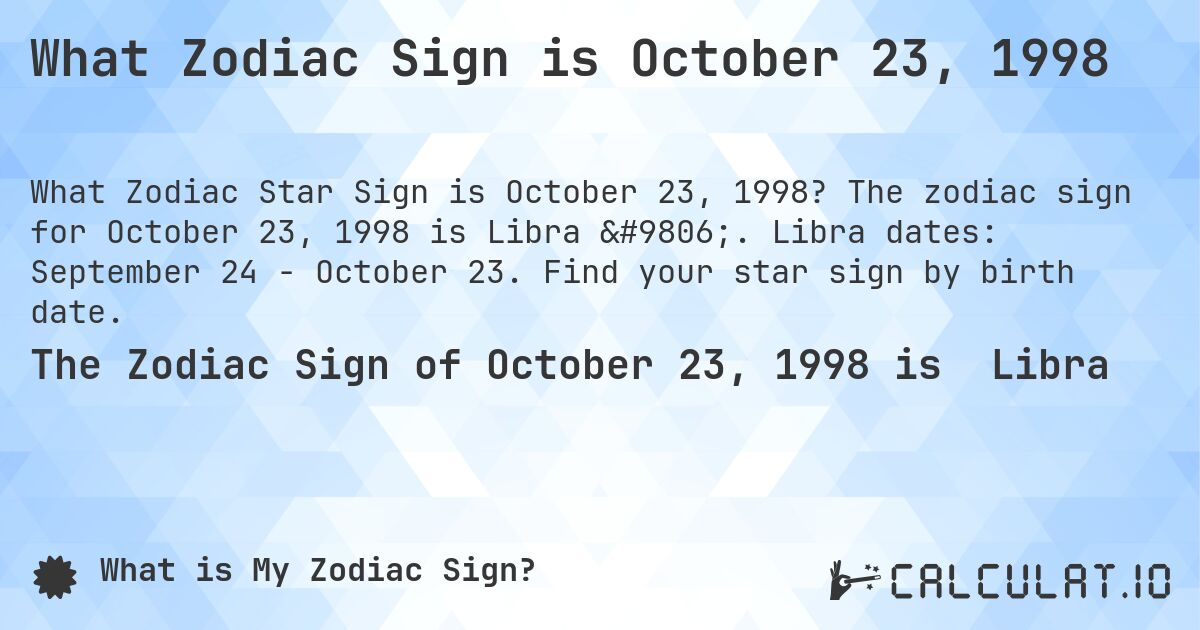 What Zodiac Sign is October 23, 1998. The zodiac sign for October 23, 1998 is Libra ♎. Libra dates: September 24 - October 23. Find your star sign by birth date.