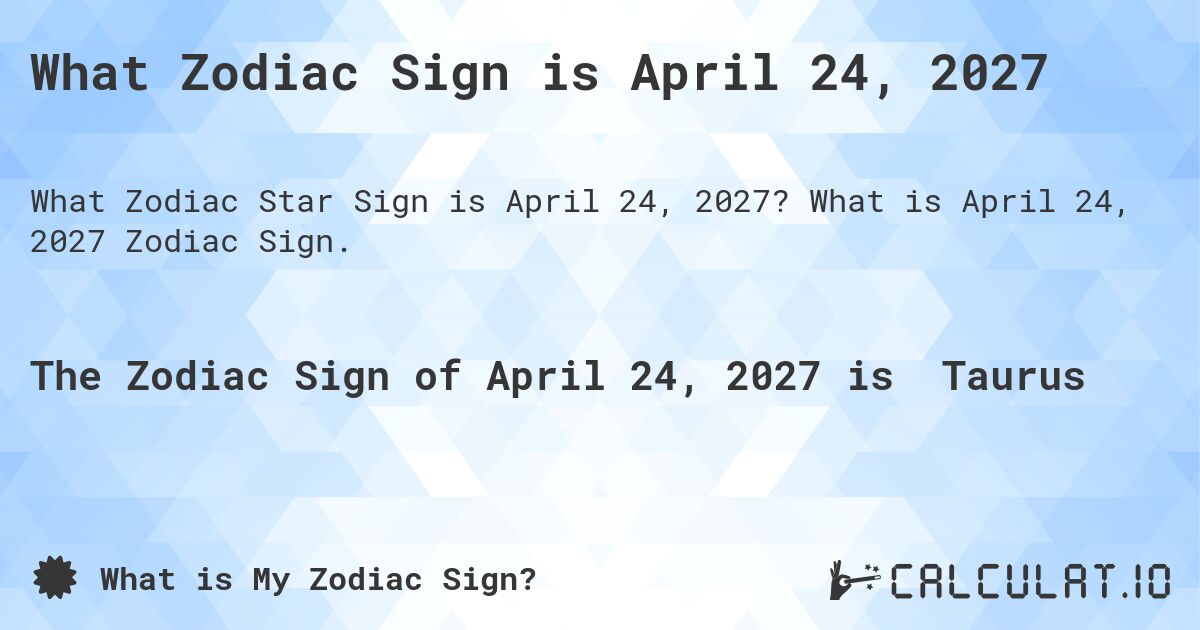 What Zodiac Sign is April 24, 2027. What is April 24, 2027 Zodiac Sign.
