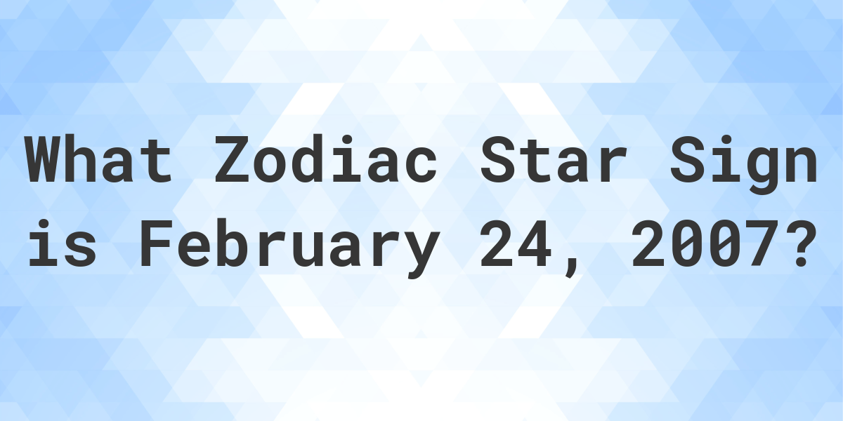 What Zodiac Sign is February 24 2007 Calculatio